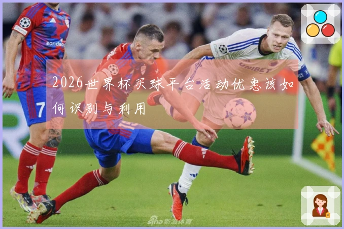 2026世界杯买球平台活动优惠该如何识别与利用