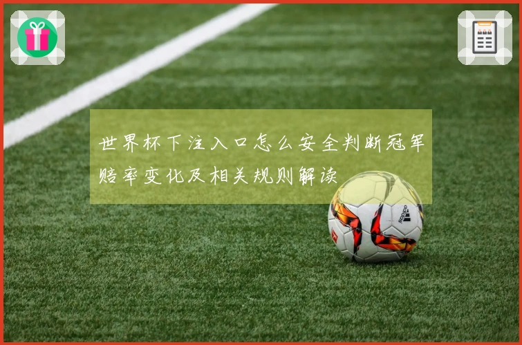 世界杯下注入口怎么安全判断冠军赔率变化及相关规则解读